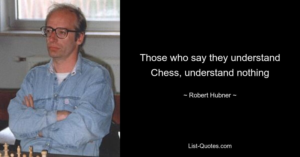 Those who say they understand Chess, understand nothing — © Robert Hubner