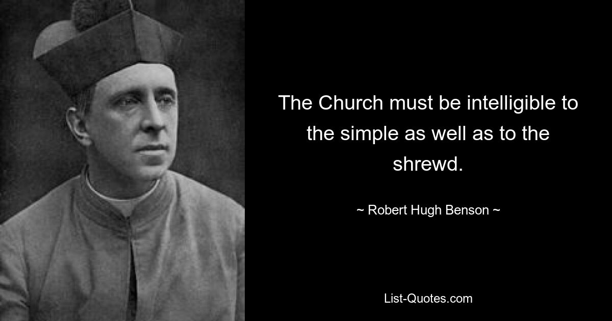 The Church must be intelligible to the simple as well as to the shrewd. — © Robert Hugh Benson