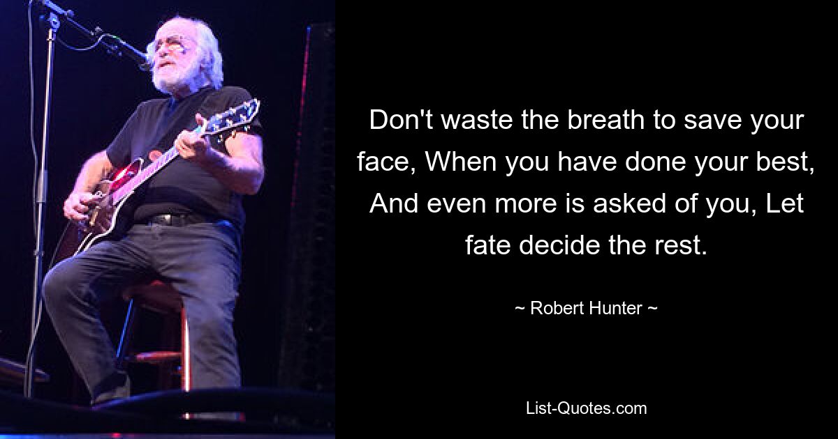 Don't waste the breath to save your face, When you have done your best, And even more is asked of you, Let fate decide the rest. — © Robert Hunter