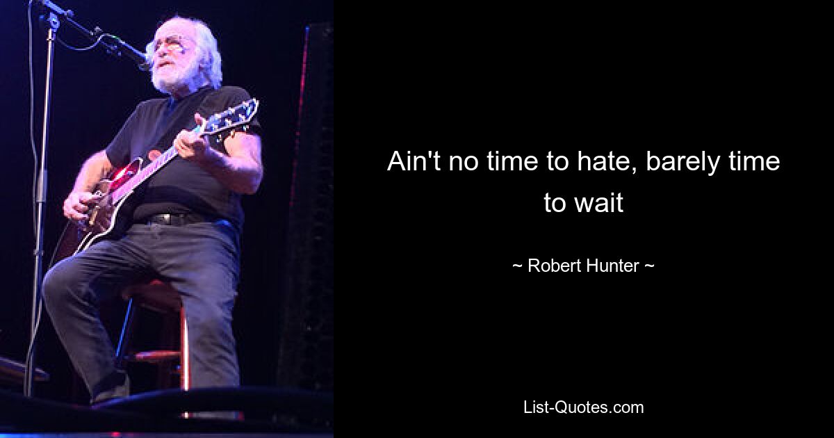 Ain't no time to hate, barely time to wait — © Robert Hunter