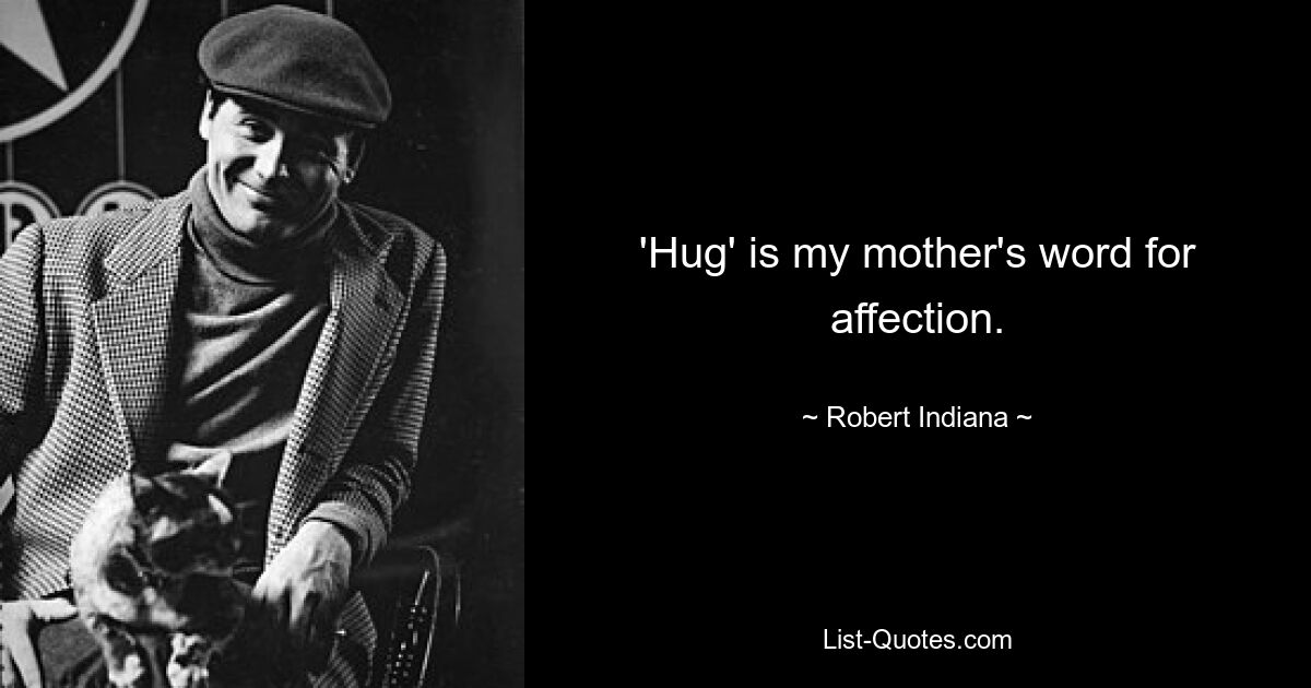 'Hug' is my mother's word for affection. — © Robert Indiana