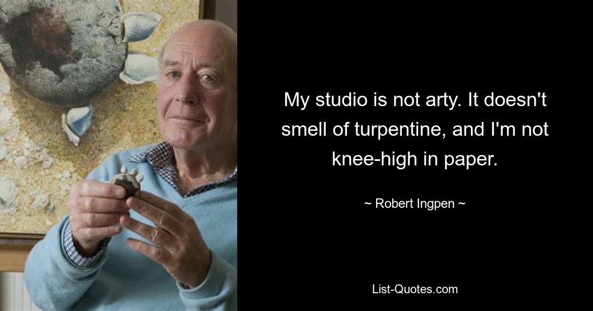 My studio is not arty. It doesn't smell of turpentine, and I'm not knee-high in paper. — © Robert Ingpen