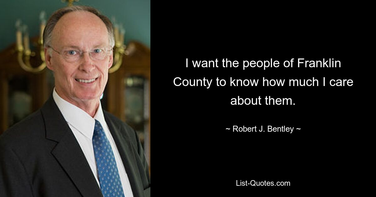 I want the people of Franklin County to know how much I care about them. — © Robert J. Bentley