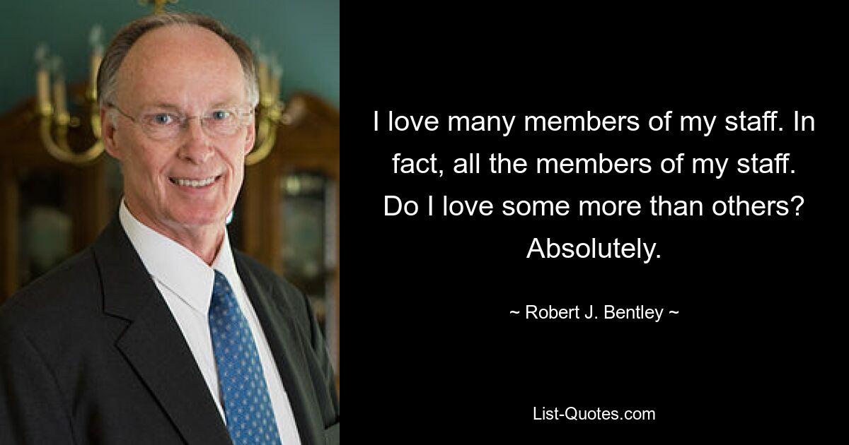 Я люблю многих сотрудников. Фактически, все члены моего персонала. Люблю ли я одних больше, чем других? Абсолютно. — © Роберт Дж. Бентли 