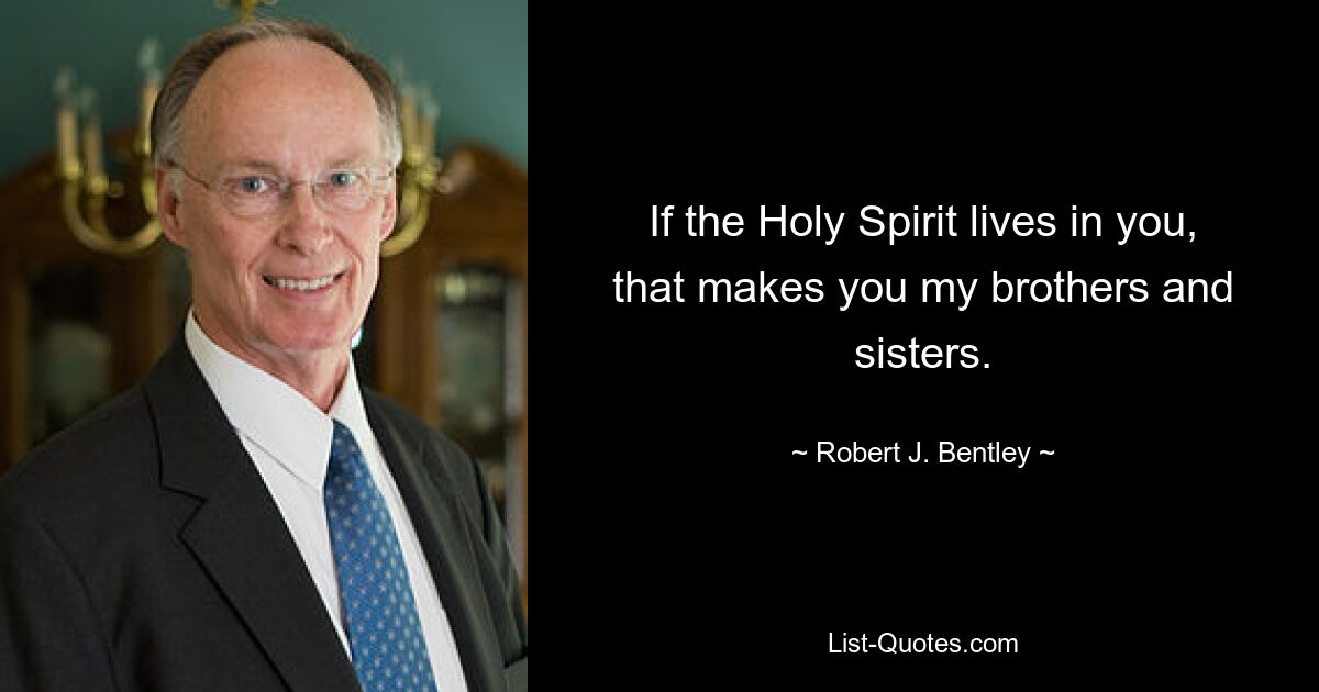 If the Holy Spirit lives in you, that makes you my brothers and sisters. — © Robert J. Bentley