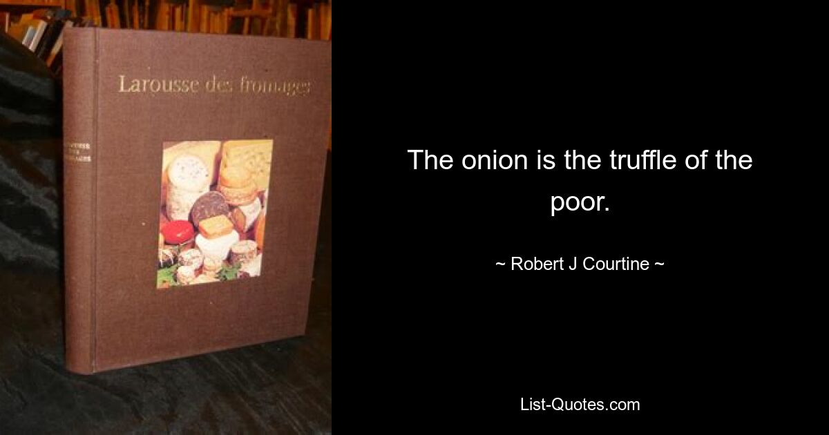 The onion is the truffle of the poor. — © Robert J Courtine