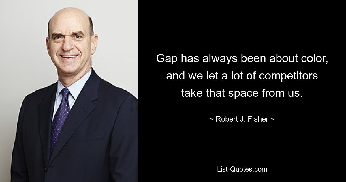 Gap has always been about color, and we let a lot of competitors take that space from us. — © Robert J. Fisher