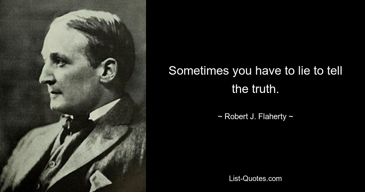 Sometimes you have to lie to tell the truth. — © Robert J. Flaherty