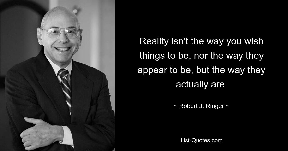 Реальность — это не то, как вы хотите, чтобы все было, и не то, чем оно кажется, а то, как оно есть на самом деле. — © Роберт Дж. Рингер 