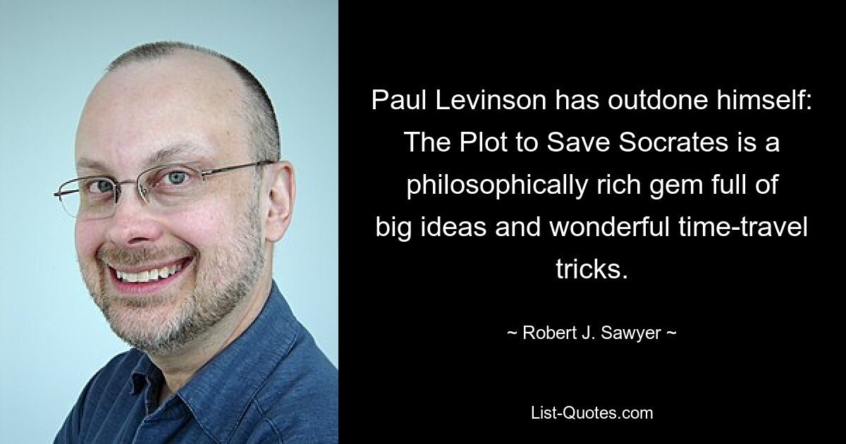 Paul Levinson has outdone himself: The Plot to Save Socrates is a philosophically rich gem full of big ideas and wonderful time-travel tricks. — © Robert J. Sawyer