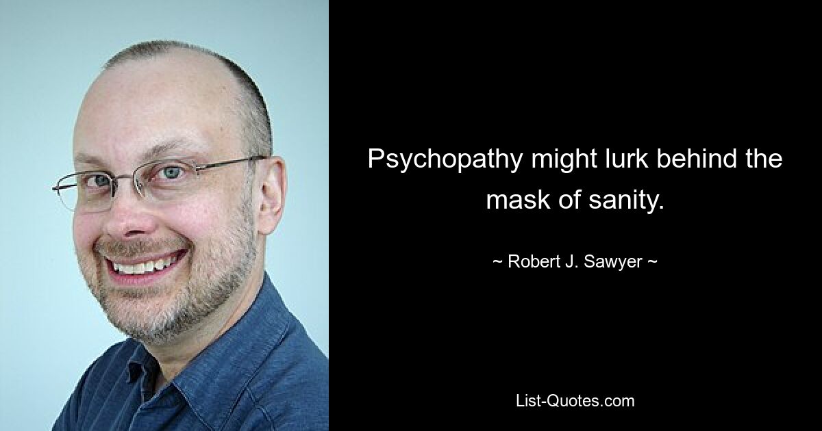 Psychopathy might lurk behind the mask of sanity. — © Robert J. Sawyer