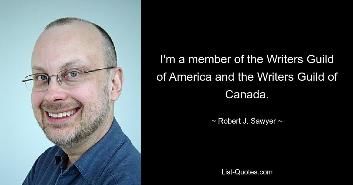 I'm a member of the Writers Guild of America and the Writers Guild of Canada. — © Robert J. Sawyer