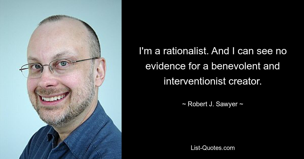 I'm a rationalist. And I can see no evidence for a benevolent and interventionist creator. — © Robert J. Sawyer