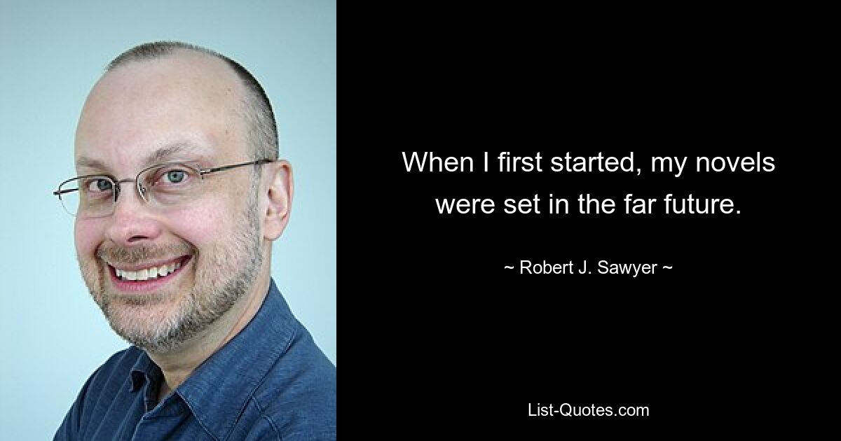 When I first started, my novels were set in the far future. — © Robert J. Sawyer