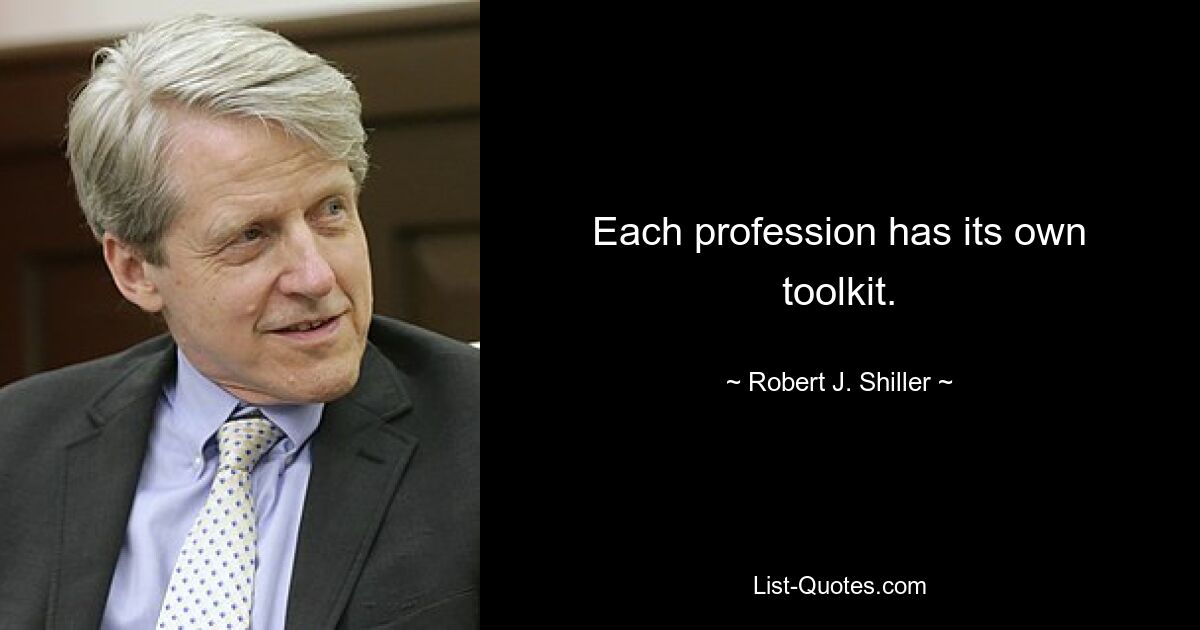 Each profession has its own toolkit. — © Robert J. Shiller