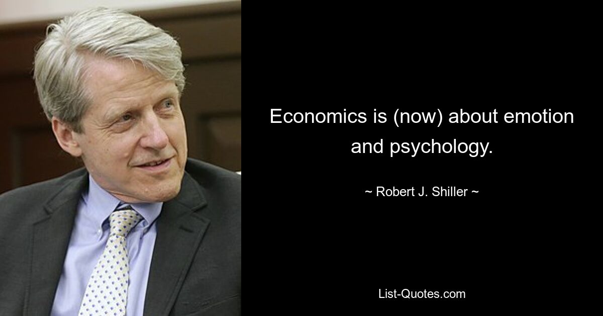 Economics is (now) about emotion and psychology. — © Robert J. Shiller