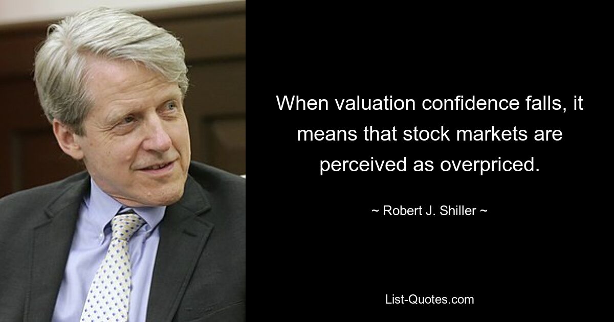 When valuation confidence falls, it means that stock markets are perceived as overpriced. — © Robert J. Shiller