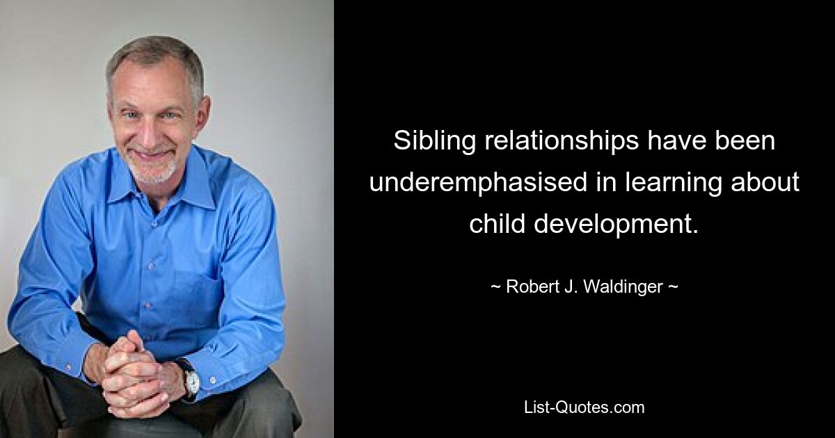 Sibling relationships have been underemphasised in learning about child development. — © Robert J. Waldinger