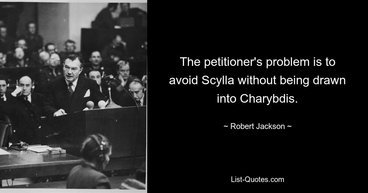 The petitioner's problem is to avoid Scylla without being drawn into Charybdis. — © Robert Jackson