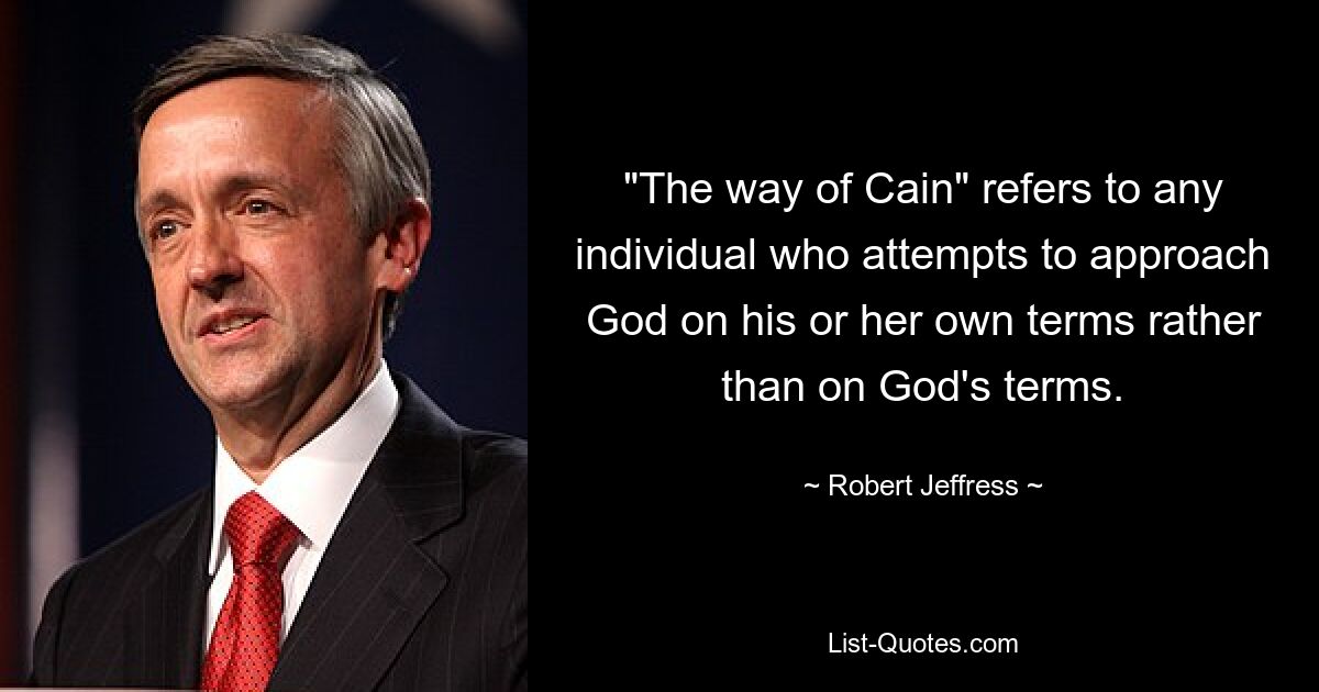 "The way of Cain" refers to any individual who attempts to approach God on his or her own terms rather than on God's terms. — © Robert Jeffress