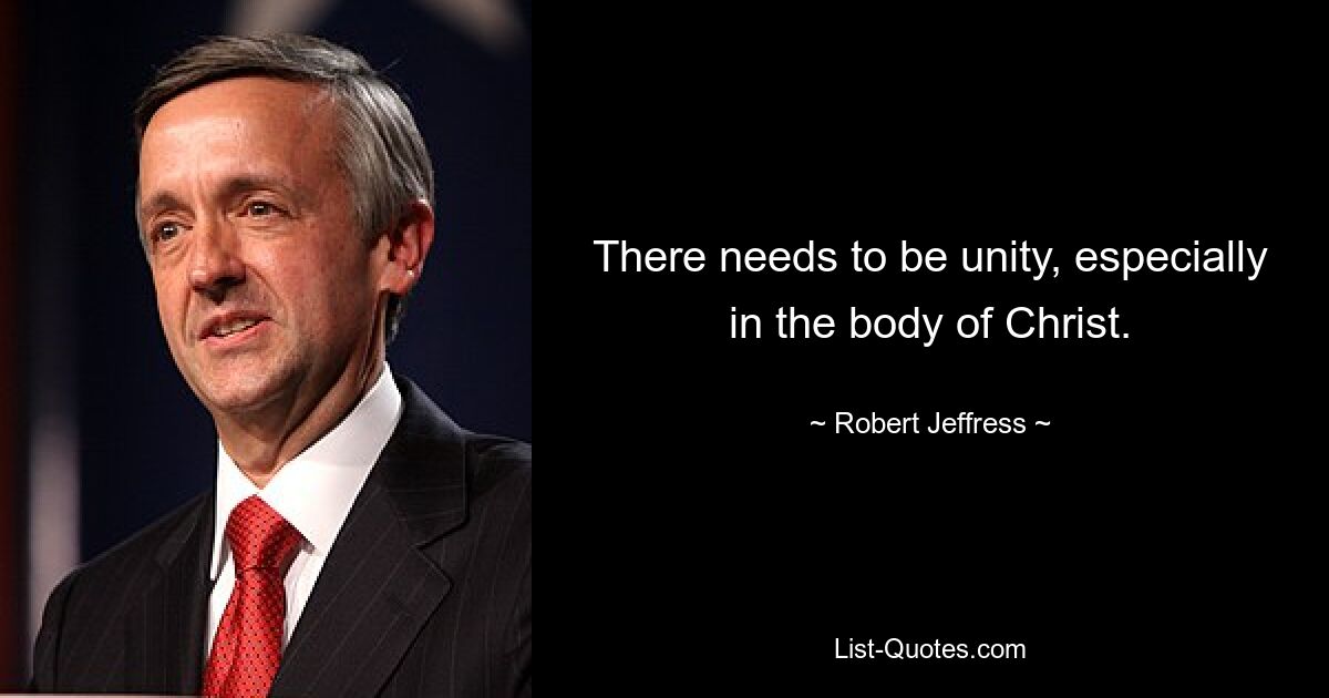 There needs to be unity, especially in the body of Christ. — © Robert Jeffress