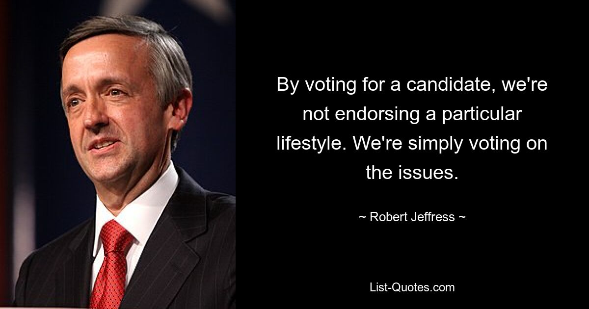 By voting for a candidate, we're not endorsing a particular lifestyle. We're simply voting on the issues. — © Robert Jeffress