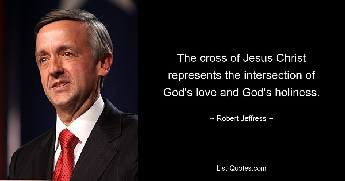 The cross of Jesus Christ represents the intersection of God's love and God's holiness. — © Robert Jeffress