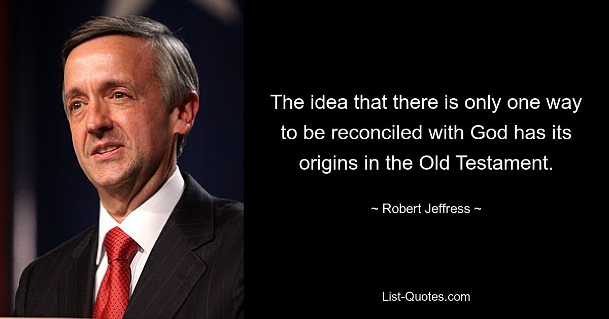 The idea that there is only one way to be reconciled with God has its origins in the Old Testament. — © Robert Jeffress