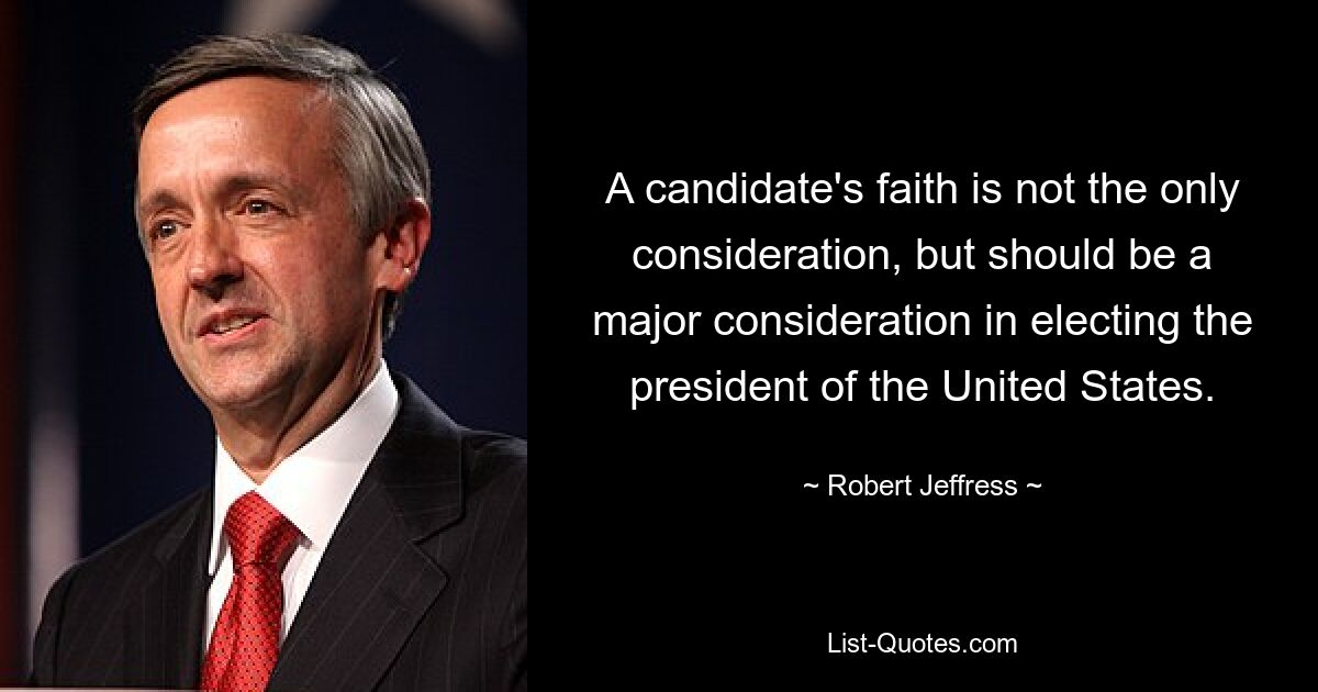 A candidate's faith is not the only consideration, but should be a major consideration in electing the president of the United States. — © Robert Jeffress