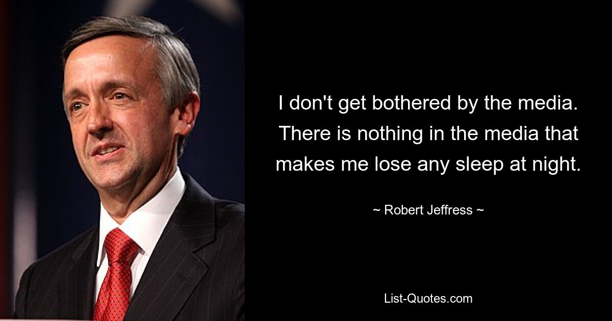 I don't get bothered by the media. There is nothing in the media that makes me lose any sleep at night. — © Robert Jeffress