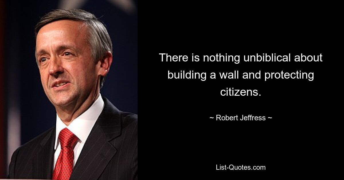 There is nothing unbiblical about building a wall and protecting citizens. — © Robert Jeffress