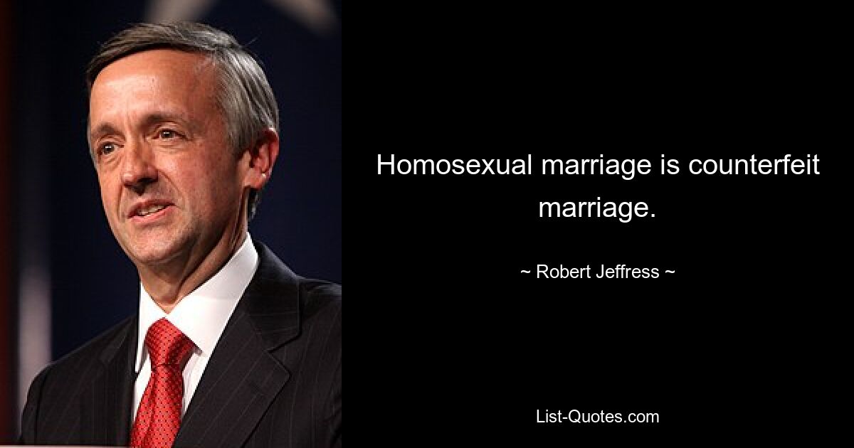 Homosexual marriage is counterfeit marriage. — © Robert Jeffress