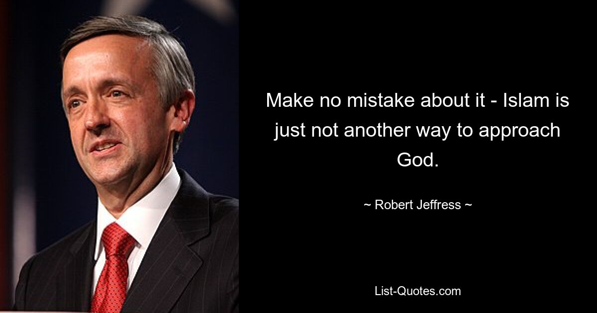 Make no mistake about it - Islam is just not another way to approach God. — © Robert Jeffress