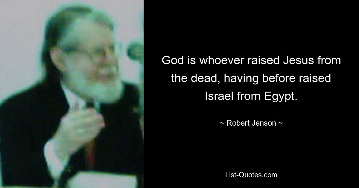 God is whoever raised Jesus from the dead, having before raised Israel from Egypt. — © Robert Jenson