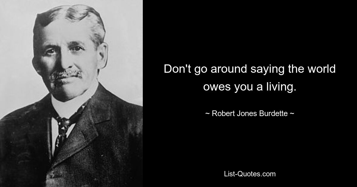 Don't go around saying the world owes you a living. — © Robert Jones Burdette