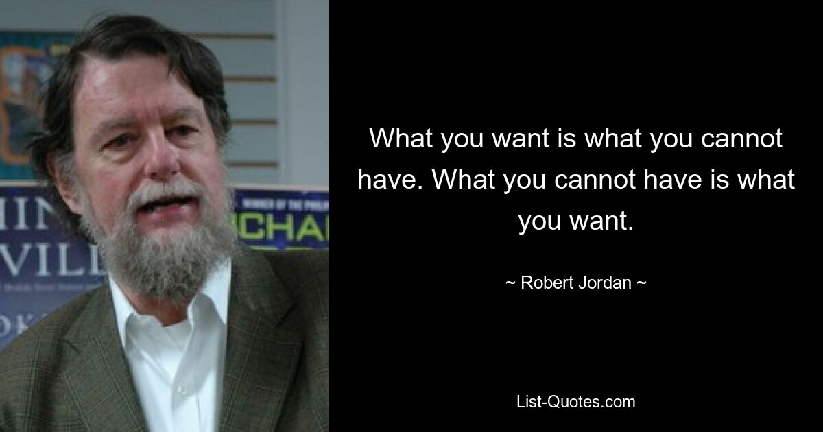 What you want is what you cannot have. What you cannot have is what you want. — © Robert Jordan