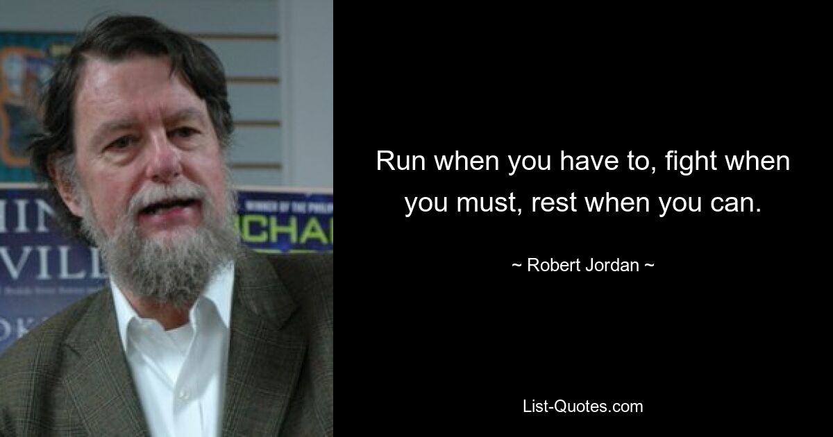 Run when you have to, fight when you must, rest when you can. — © Robert Jordan