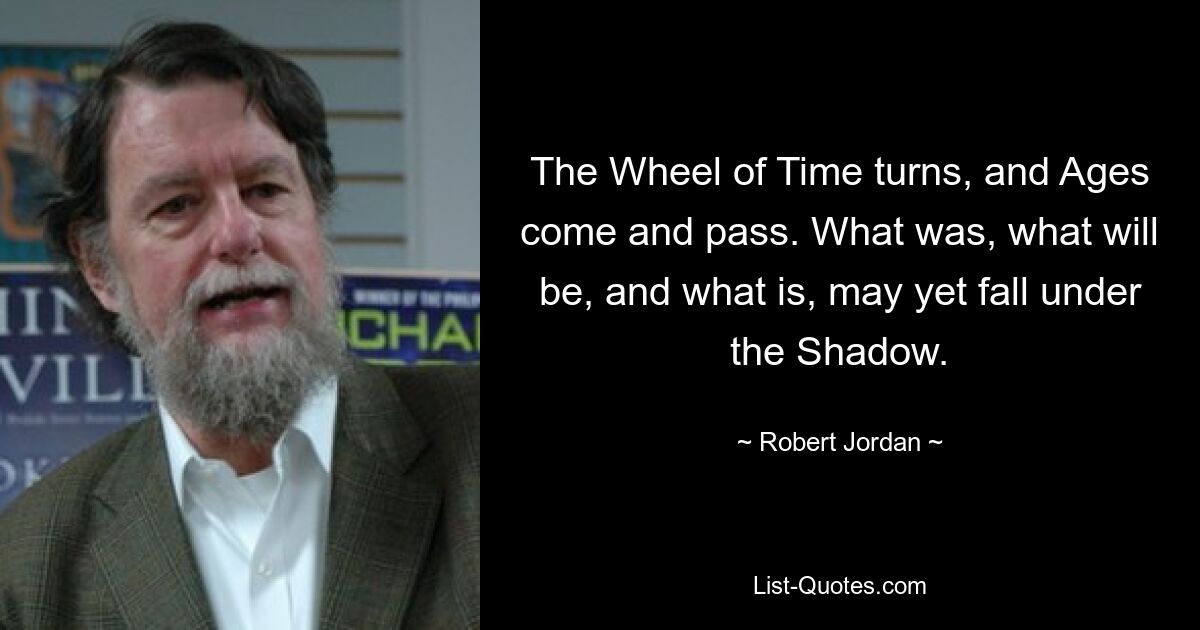 Колесо Времени вращается, и Эпохи приходят и уходят. Что было, что будет и что есть, может еще пасть под тенью. — © Роберт Джордан 