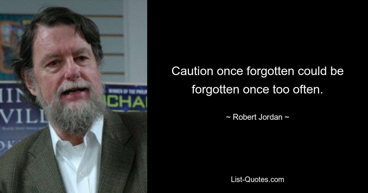 Caution once forgotten could be forgotten once too often. — © Robert Jordan