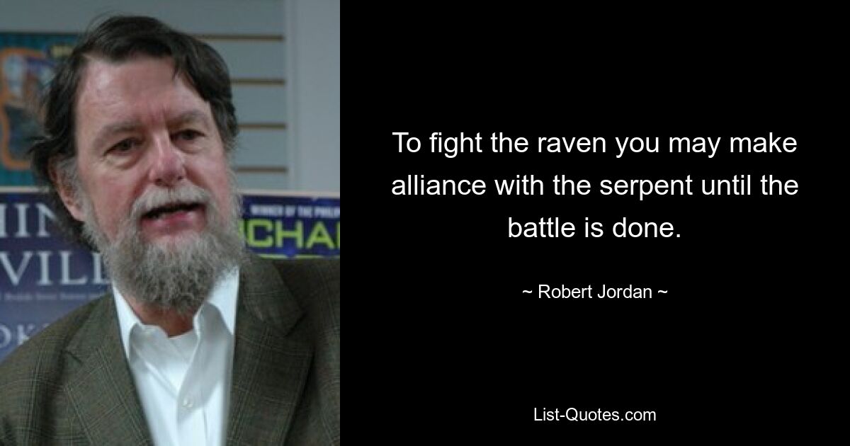 To fight the raven you may make alliance with the serpent until the battle is done. — © Robert Jordan