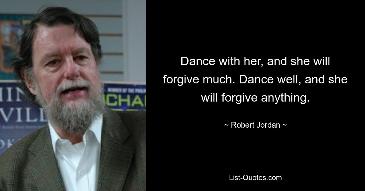 Dance with her, and she will forgive much. Dance well, and she will forgive anything. — © Robert Jordan