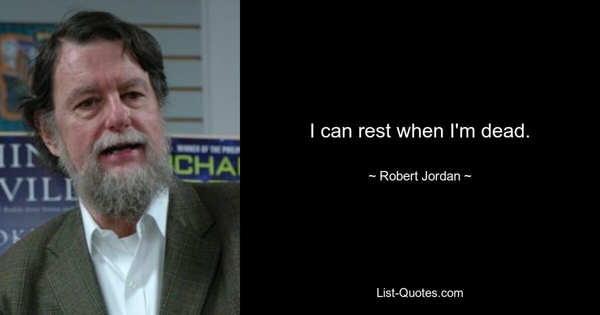 I can rest when I'm dead. — © Robert Jordan