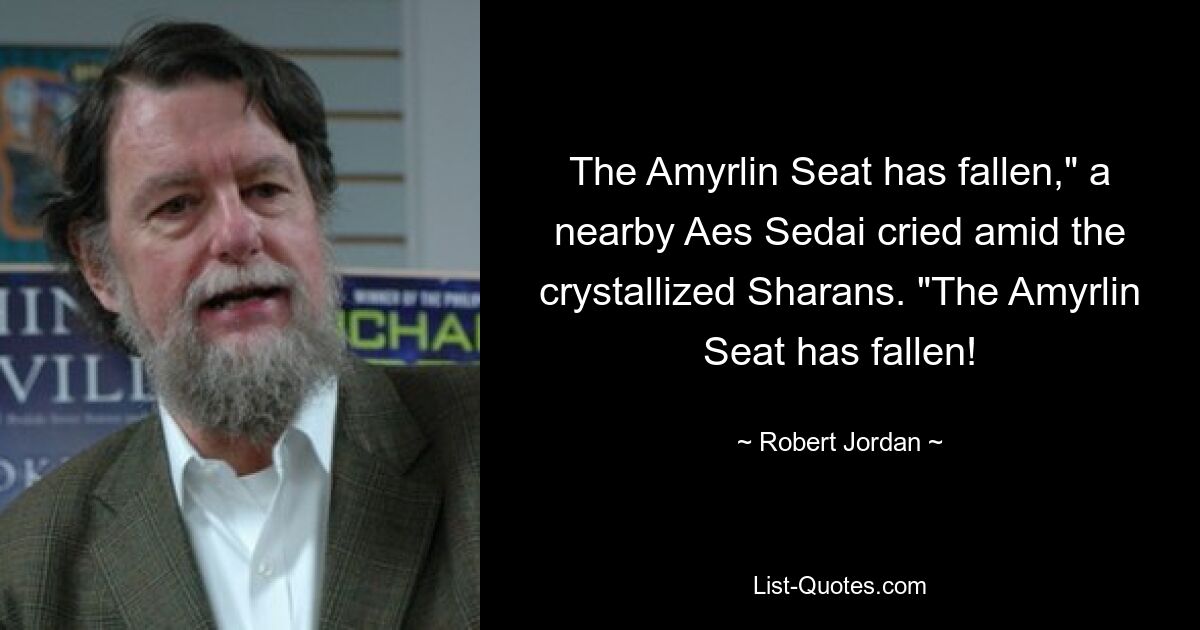 The Amyrlin Seat has fallen," a nearby Aes Sedai cried amid the crystallized Sharans. "The Amyrlin Seat has fallen! — © Robert Jordan