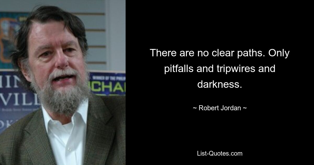 There are no clear paths. Only pitfalls and tripwires and darkness. — © Robert Jordan