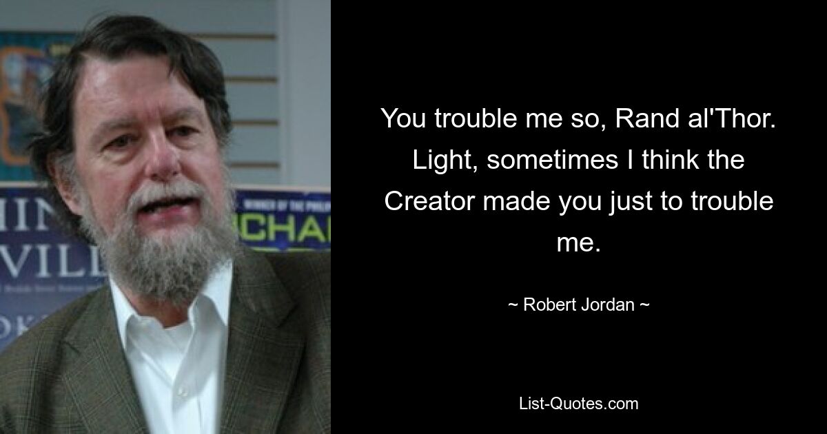 You trouble me so, Rand al'Thor. Light, sometimes I think the Creator made you just to trouble me. — © Robert Jordan