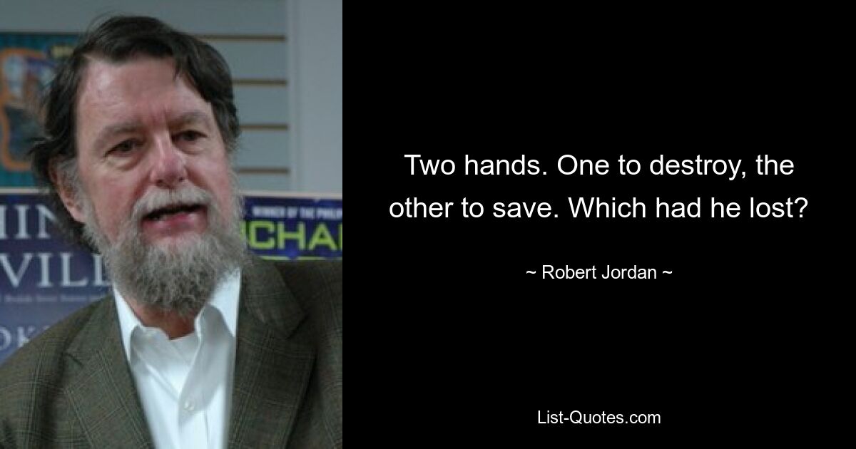 Two hands. One to destroy, the other to save. Which had he lost? — © Robert Jordan