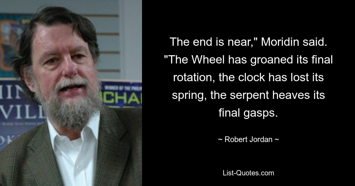 Конец близок, — сказал Моридин. — Колесо застонало в своем последнем вращении, часы потеряли свою пружину, змея вздыхает в последний раз. — © Роберт Джордан 