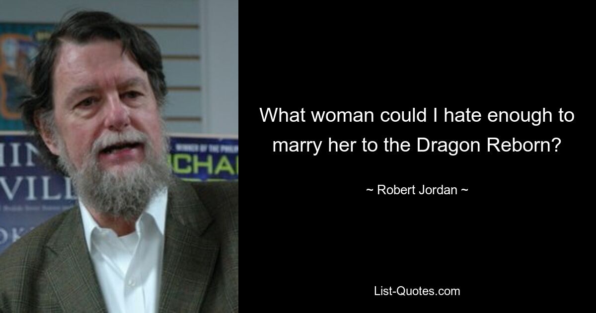 What woman could I hate enough to marry her to the Dragon Reborn? — © Robert Jordan