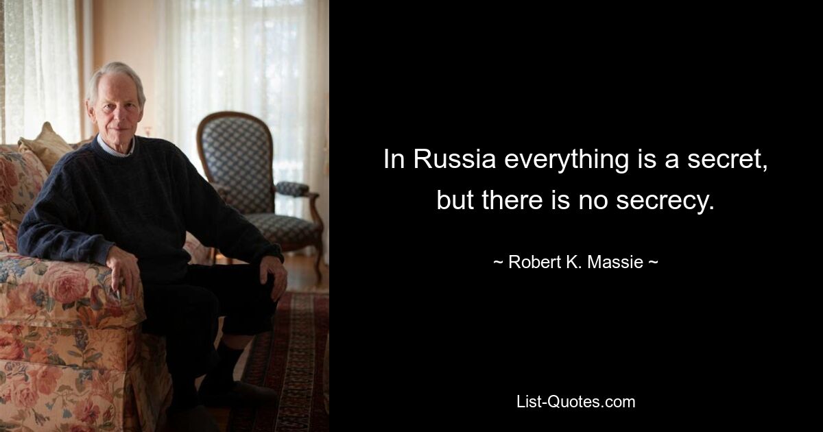 In Russia everything is a secret, but there is no secrecy. — © Robert K. Massie