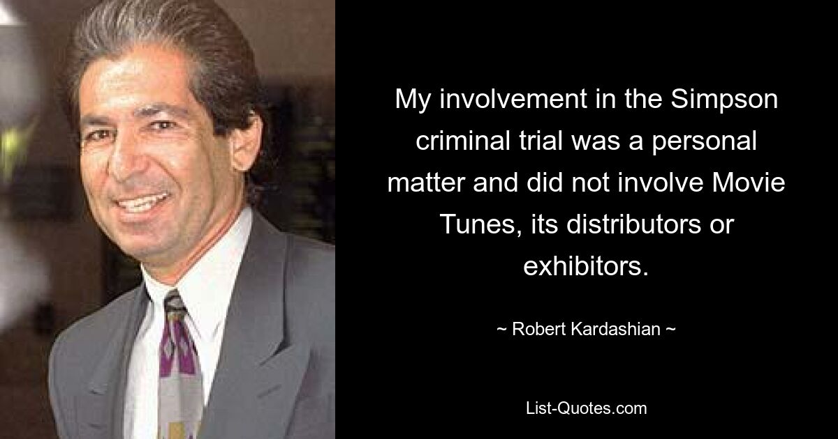 My involvement in the Simpson criminal trial was a personal matter and did not involve Movie Tunes, its distributors or exhibitors. — © Robert Kardashian